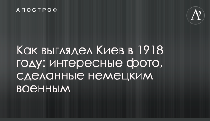 Как выглядел Киев в 1918 году: интересные фото, сделанные немецким военным
