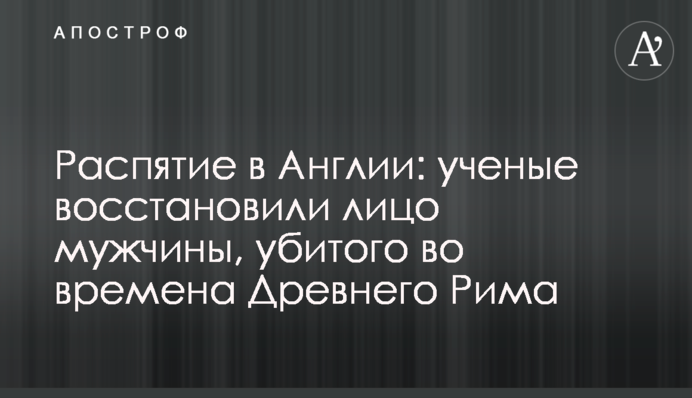 Распятие в Англии: ученые восстановили лицо мужчины, убитого во времена Древнего Рима