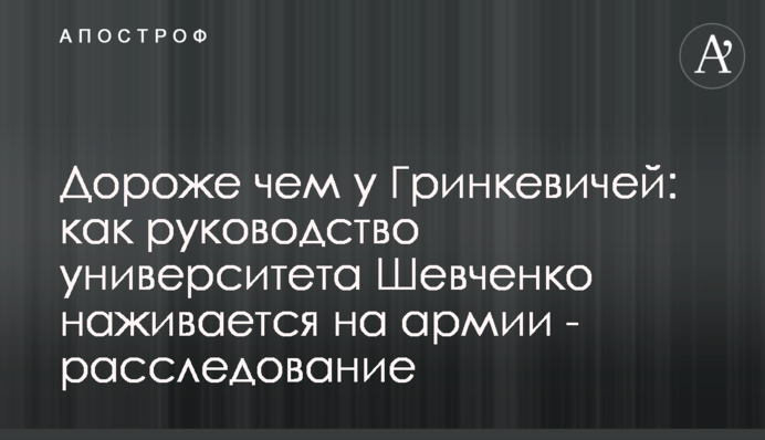 Дороже чем у Гринкевичей: как руководство университета Шевченко наживается на армии - расследование