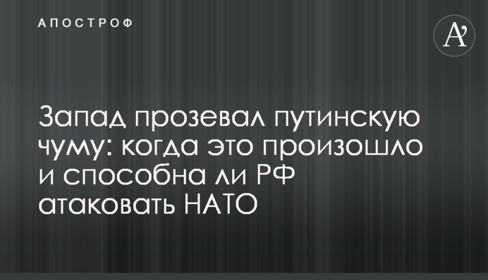 Запад прозевал путинскую чуму: когда это произошло и способна ли РФ атаковать НАТО