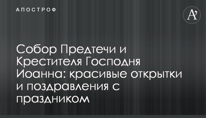Собор Предтечі та Хрестителя Господнього Іоанна: гарні листівки і привітання зі святом