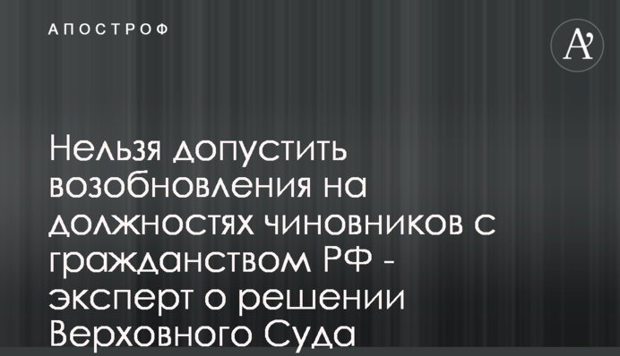 Нельзя допустить возобновления на должностях чиновников с гражданством РФ - эксперт о решении Верховного Суда
