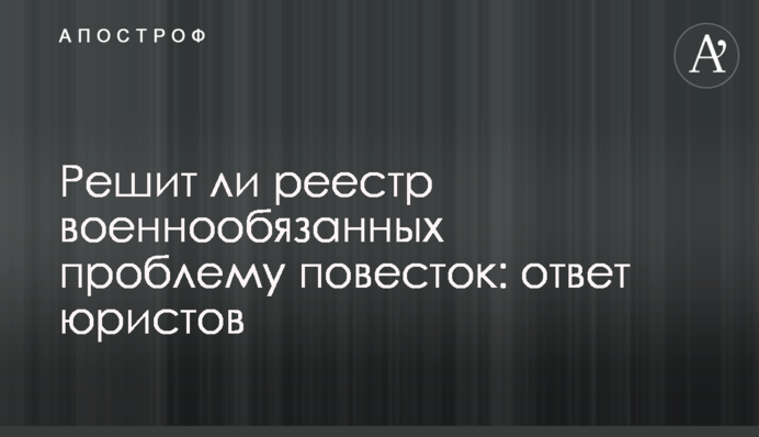 Решит ли реестр военнообязанных проблему повесток: ответ юристов