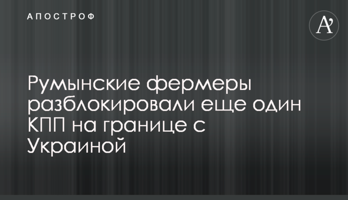 Румынские фермеры разблокировали еще один КПП на границе с Украиной