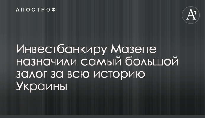 Інвестбанкіру Мазепі призначили найбільшу заставу за всю історію України