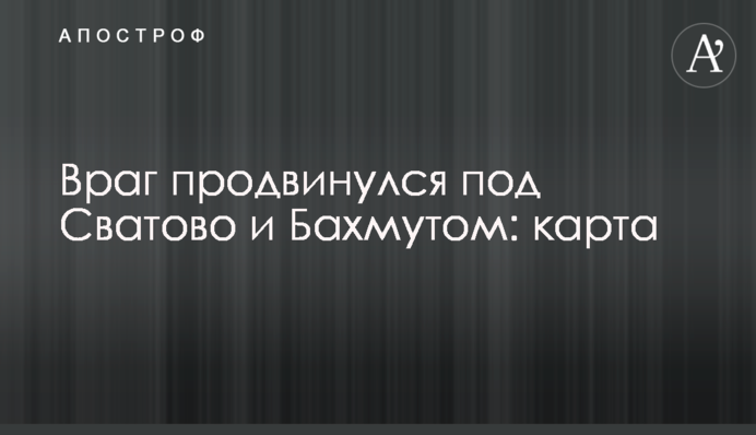 Ворог просунувся під Сватовим та Бахмутом: карта