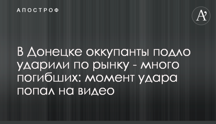 В Донецьку окупанти підло вдарили по ринку - багато загиблих: момент удару потрапив на відео