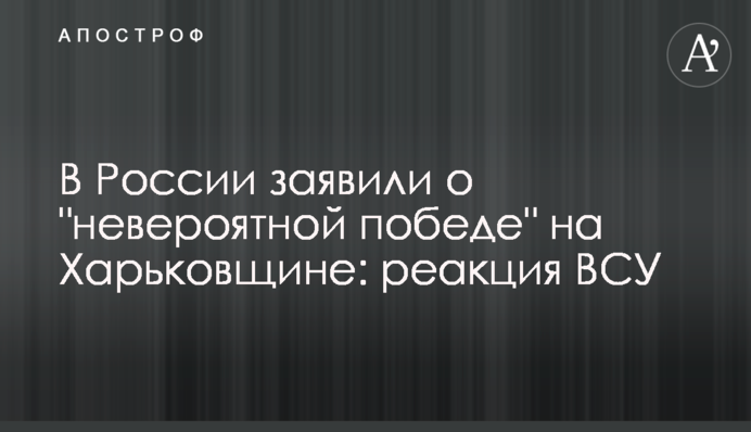 В Росії заявили про "неймовірну перемогу" на Харківщині: реакція ЗСУ