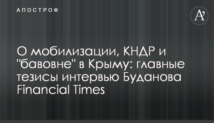 Про мобілізацію, КНДР і "бавовну" в Криму: головні тези інтерв'ю Буданова Financial Times