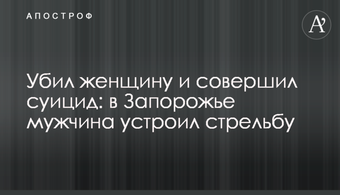 Убил женщину и совершил суицид: в Запорожье мужчина устроил стрельбу
