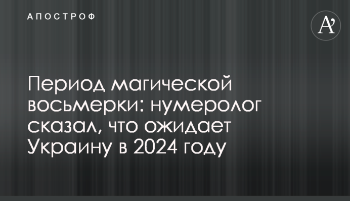 Период магической восьмерки: нумеролог сказал, что ожидает Украину в 2024 году