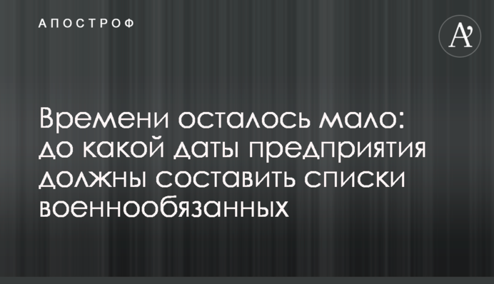 Времени осталось мало: до какой даты предприятия должны составить списки военнообязанных