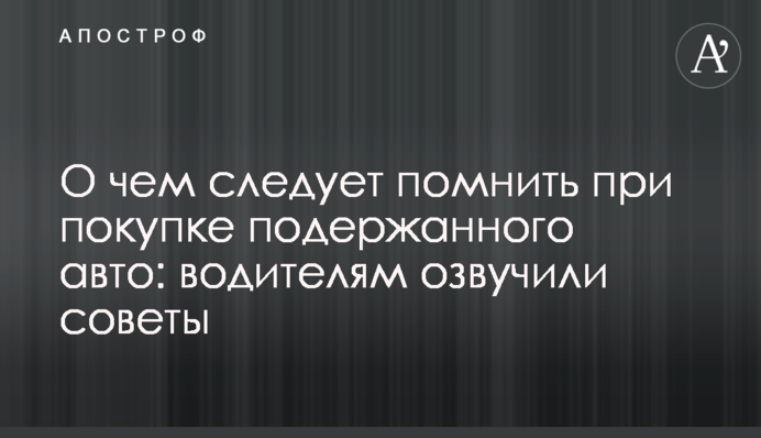 О чем следует помнить при покупке подержанного авто: водителям озвучили советы