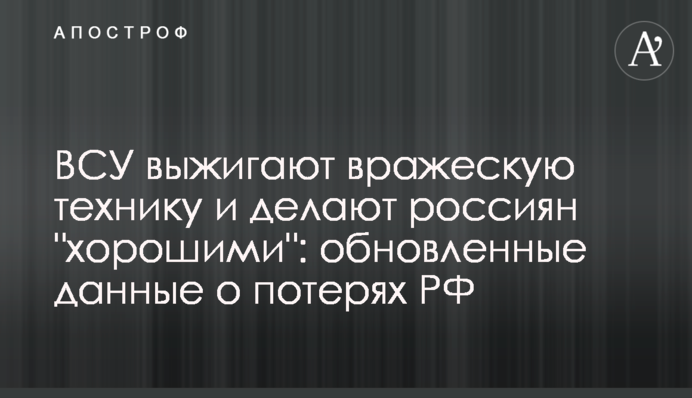ЗСУ випалюють ворожу техніку і роблять росіян "хорошими":  оновлені дані про втрати РФ