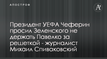 Президент УЕФА Чеферин просил Зеленского не держать Павелко за решеткой - журналист Михаил Спиваковский