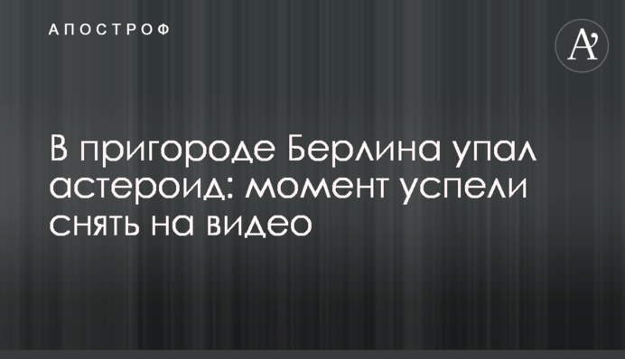 В пригороде Берлина упал астероид: момент успели снять на видео