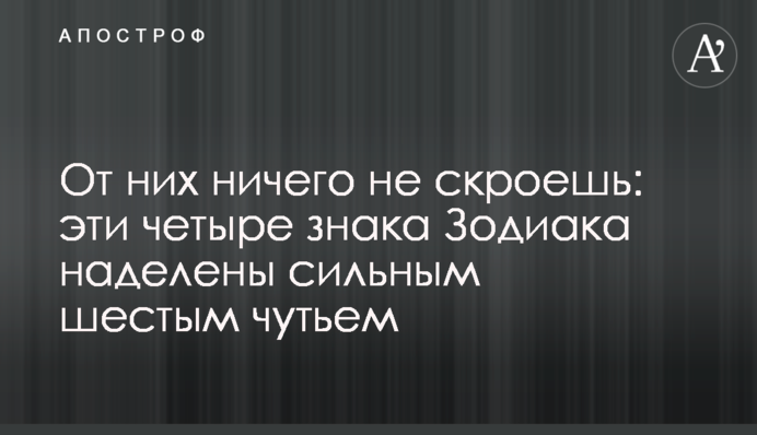 Від них нічого не приховаєш: ці чотири знаки Зодіаку наділені сильним шостим чуттям