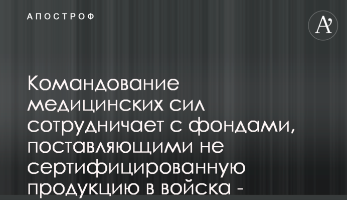 Командование медицинских сил сотрудничает с фондами, поставляющими не сертифицированную продукцию в войска - блогер