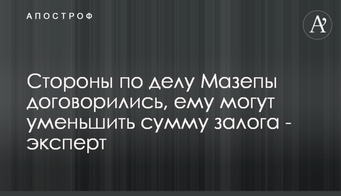 Стороны по делу Мазепы договорились, ему могут уменьшить сумму залога - эксперт