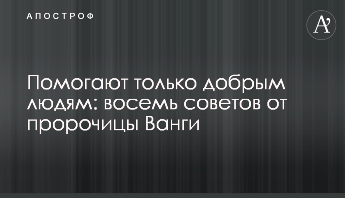 Помогают только добрым людям: восемь советов от пророчицы Ванги