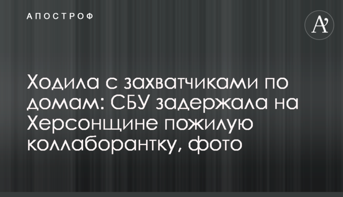 Ходила з загарбниками по хатах: СБУ затримала на Херсонщині літню колаборантку, фото