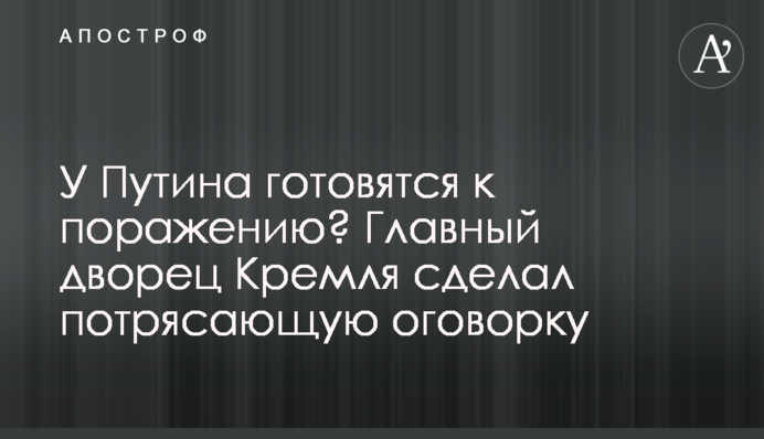 У Путина готовятся к поражению? Главный дворец Кремля сделал потрясающую оговорку