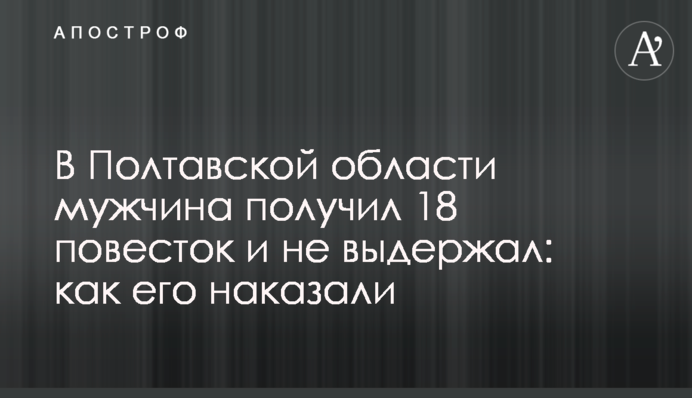На Полтавщині чоловік отримав 18 повісток і не витримав: як його покарали
