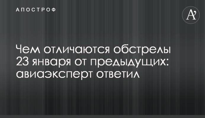Чем отличаются обстрелы 23 января от предыдущих: авиаэксперт ответил