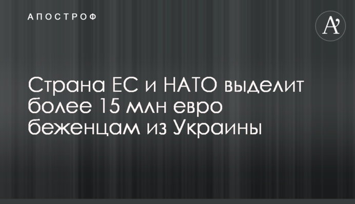Країна ЄС і НАТО виділить понад 15 млн євро біженцям з України