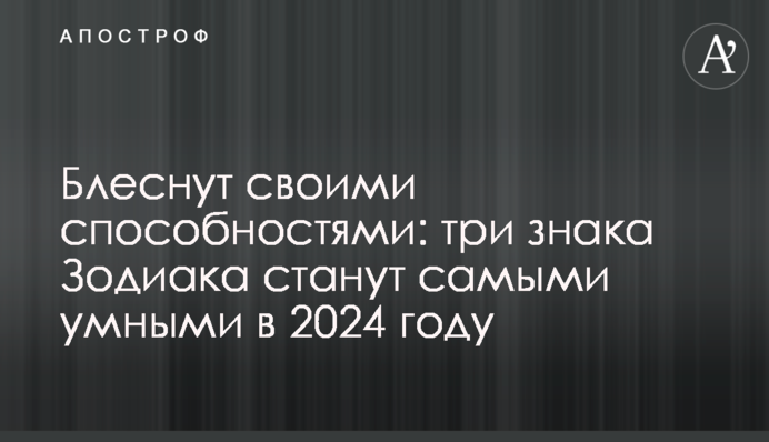 Блиснуть своїми здібностями: три знаки Зодіаку стануть найрозумнішими у 2024 році