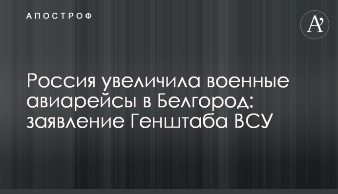 Россия увеличила военные авиарейсы в Белгород: заявление Генштаба ВСУ