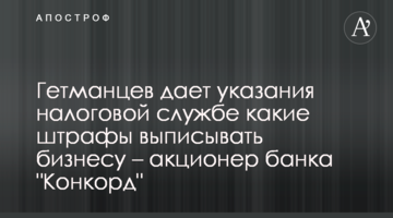 Гетманцев дает указания налоговой какие штрафы выписывать бизнесу – акционер банка "Конкорд"