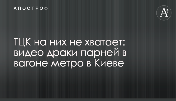 ТЦК на них не хватает: видео драки парней в вагоне метро в Киеве