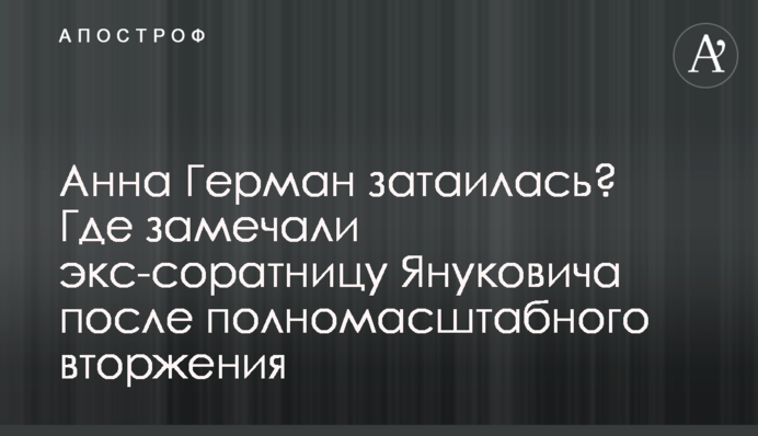Анна Герман затаилась? Где замечали экс-соратницу Януковича после полномасштабного вторжения