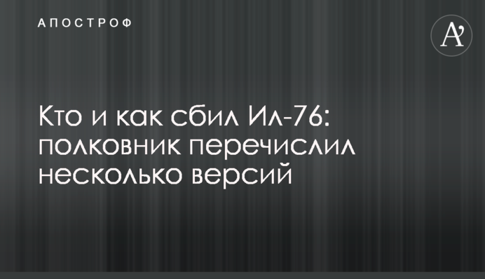 Хто та як збив Іл-76: полковник перерахував кілька версій