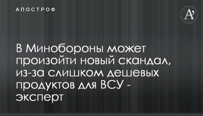 У Міноборони може статися новий скандал, через надто дешеві продукти для ЗСУ - експерт