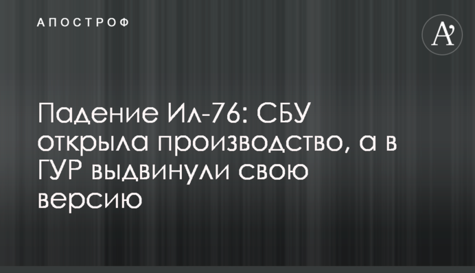Падение Ил-76: СБУ открыла производство, а в ГУР выдвинули свою версию