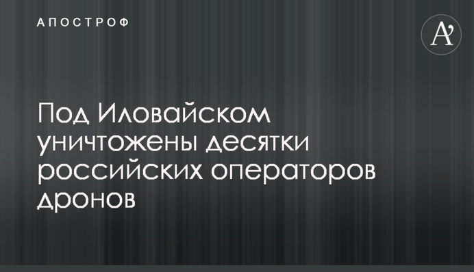 Під Іловайском знищено десятки російських операторів дронів
