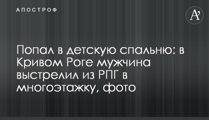 Попал в детскую спальню: в Кривом Роге мужчина выстрелил из РПГ в многоэтажку, фото