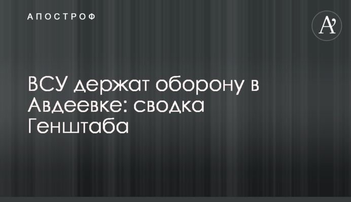 ВСУ держат оборону в Авдеевке: сводка Генштаба