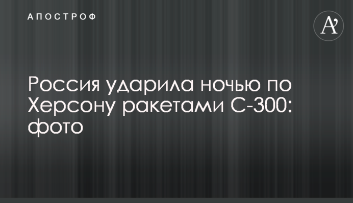 Росія вдарила вночі по Херсону ракетами С-300: фото