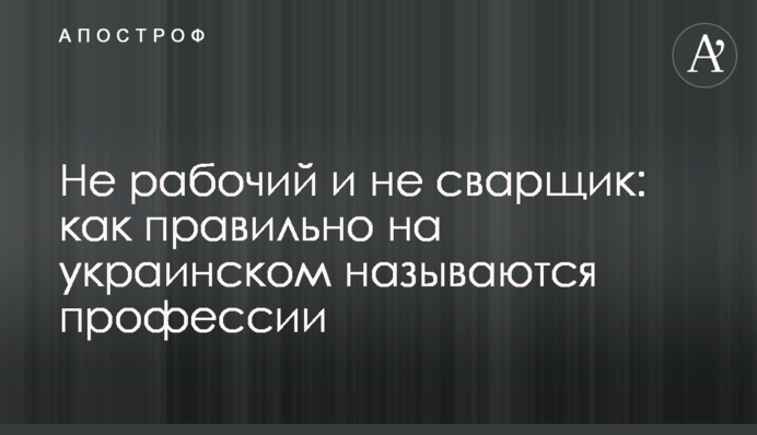 Не робочий і не сварщик: як правильно українською називаються професії