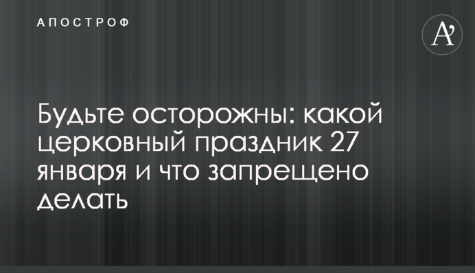 Будьте осторожны: какой церковный праздник 27 января и что запрещено делать