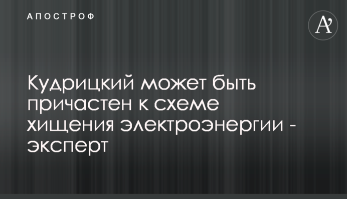 Кудрицький може бути причетний до схеми розкрадання електроенергії - експерт