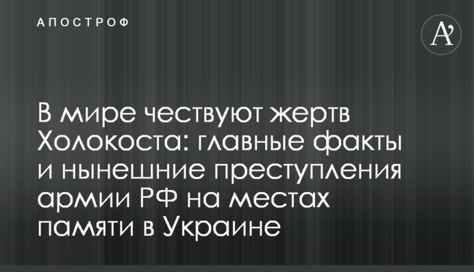 У світі вшановують жертв Голокосту: головні факти та теперішні злочини армії РФ на місцях пам'яті в Україні