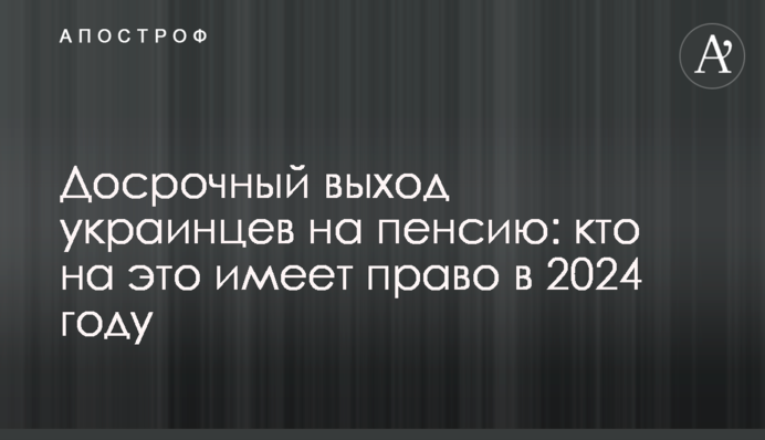Досрочный выход украинцев на пенсию: кто на это имеет право в 2024 году