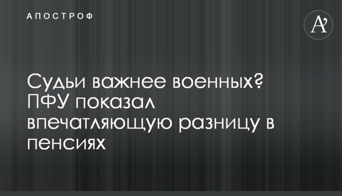 Судьи важнее военных? ПФУ показал впечатляющую разницу в пенсиях