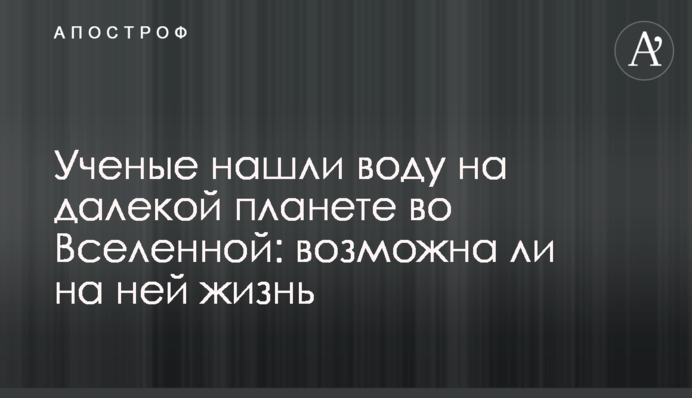 Ученые нашли воду на далекой планете во Вселенной: возможна ли на ней жизнь
