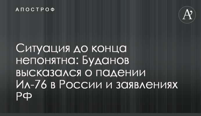 Ситуация до конца непонятна: Буданов высказался о падении Ил-76 в России и заявлениях РФ