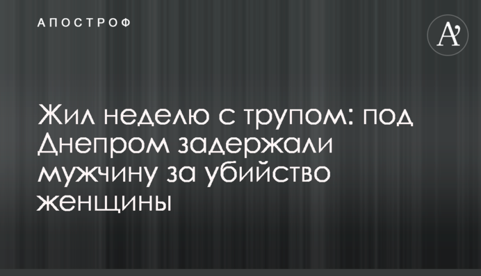 Жил неделю с трупом: под Днепром задержали мужчину за убийство женщины